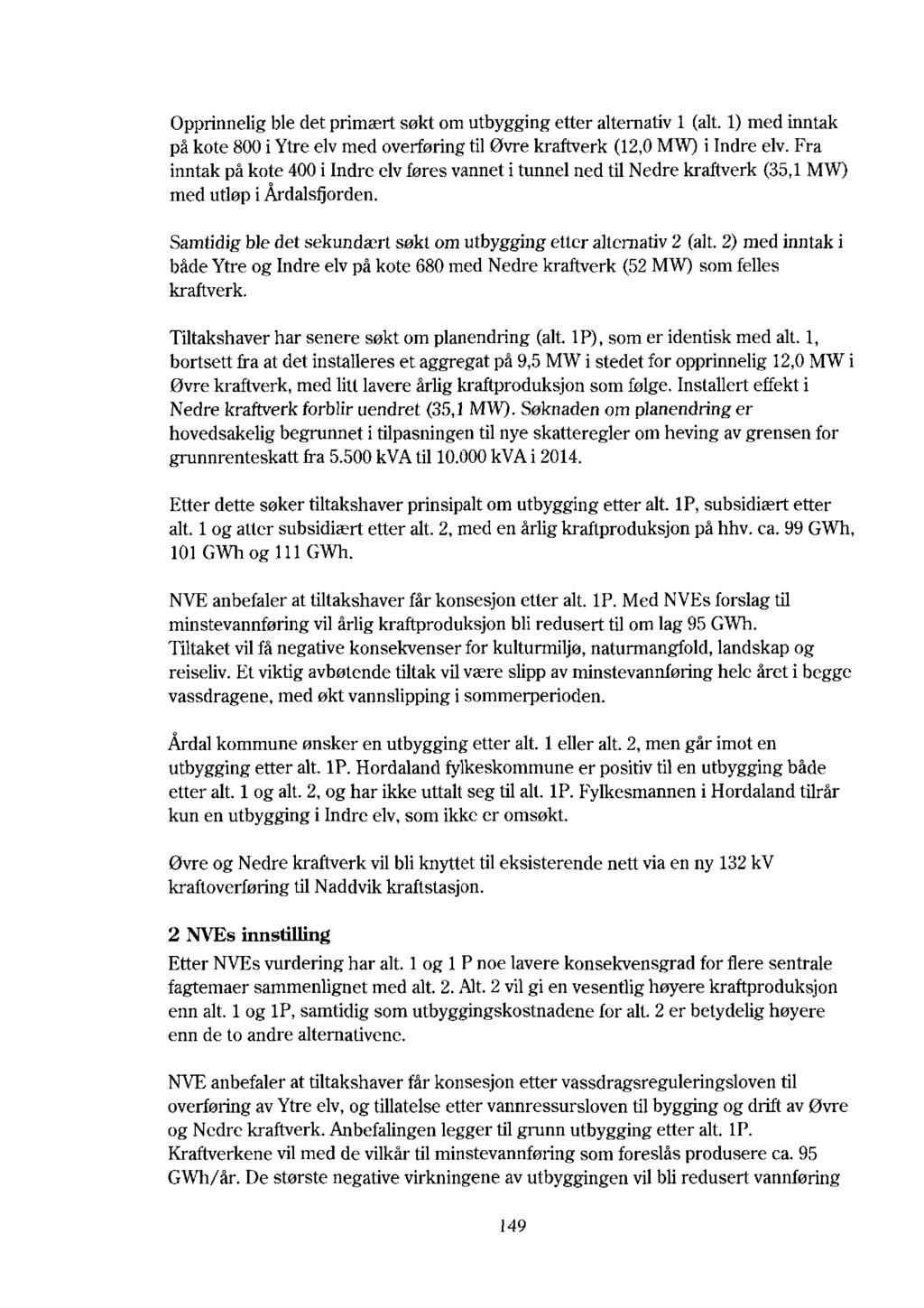 Opprinnelig ble det primært søkt om utbygging etter alternativ 1 (alt. 1) med inntak på kote 800 i Ytre elv med overføring til Øvre kraftverk (12,0 MW) i Indre elv.