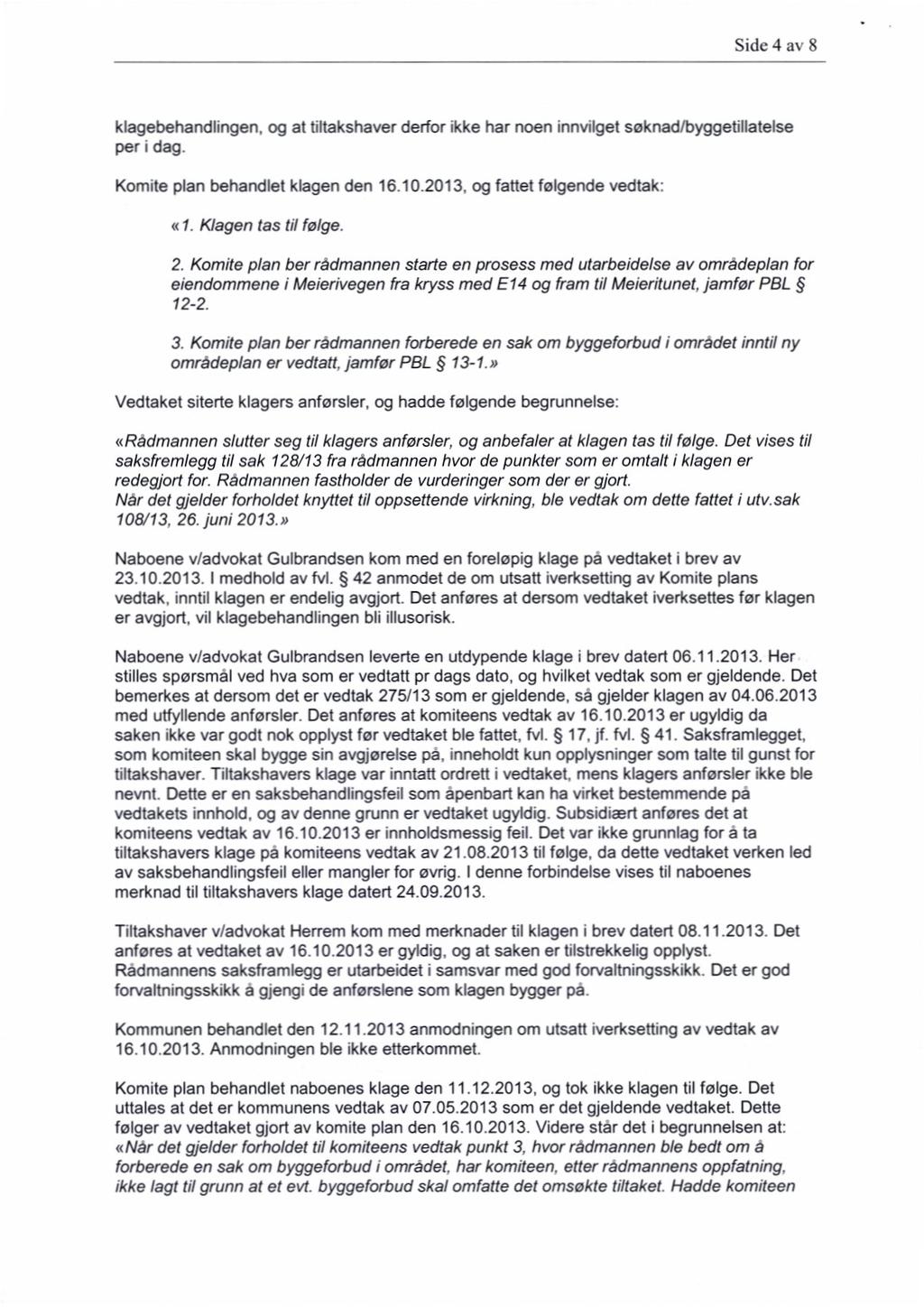 Side 4 av 8 klagebehandlingen, og at filtakshaver derfor ikke har noen innvilget søknad/byggetillatelse per i dag. Komite plan behandlet klagen den 16.102013, og fattet følgende vedtak: «1.