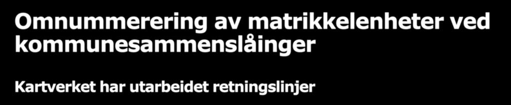 Omnummerering av matrikkelenheter ved kommunesammenslåinger Kartverket har utarbeidet retningslinjer Kartverket, som sentral