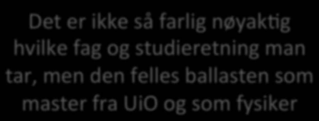 studieretning man tar, men den felles ballasten som master fra UiO og som fysiker Eksperimentell kompetanse Numerisk evne Gl å koble analyse og eksperiment SluMe seg Gl en lov/modellbeskrivelse ugfra