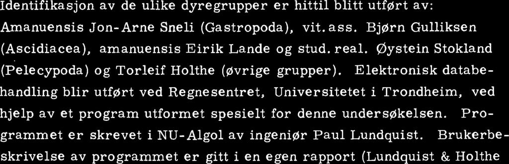 Grovsortering og.fiskering av materialet blir foretatt ombord. Identifikasjon av de ulike dyregrupper er hittil blitt utført av: Amanuensis Jon-Arne Sneli (Gastropoda), vit. ass.