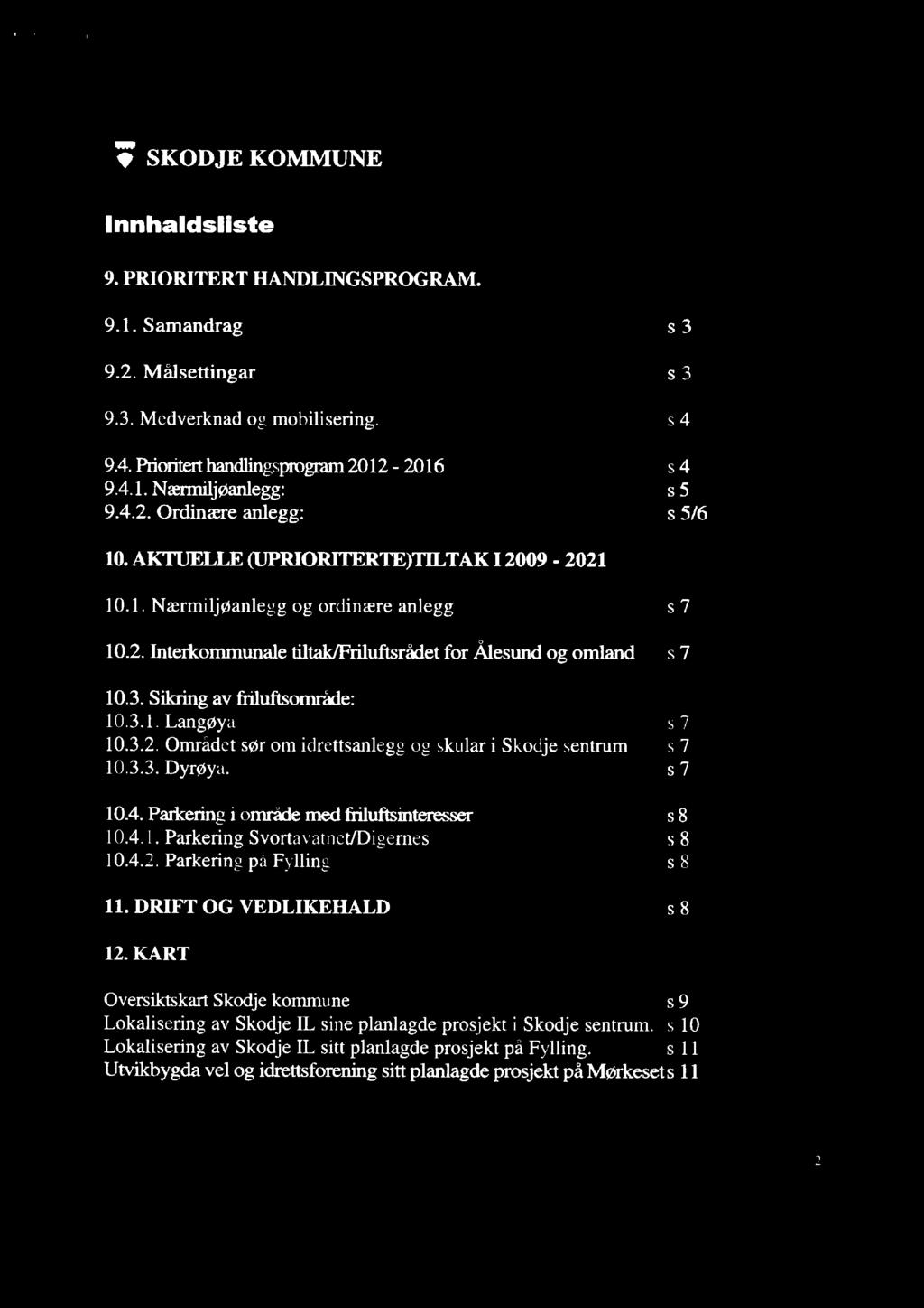 Innhaldsliste 9. PRIORITERT HANDLINGSPROGRAM. 9.1. Samandrag s 3 9.2. Målsettingar s 3 9.3. Medverknad og mobilisering. s 4 9.4. Ptioritert handlingsprogram 2012-2016 9.4.1. Nærmiljøanlegg: 9.4.2. Ordinære anlegg: s 4 s 5 s 5/6 AKTUELLE (UPRIORITERTE)TILTAKI 2009-2021 10.