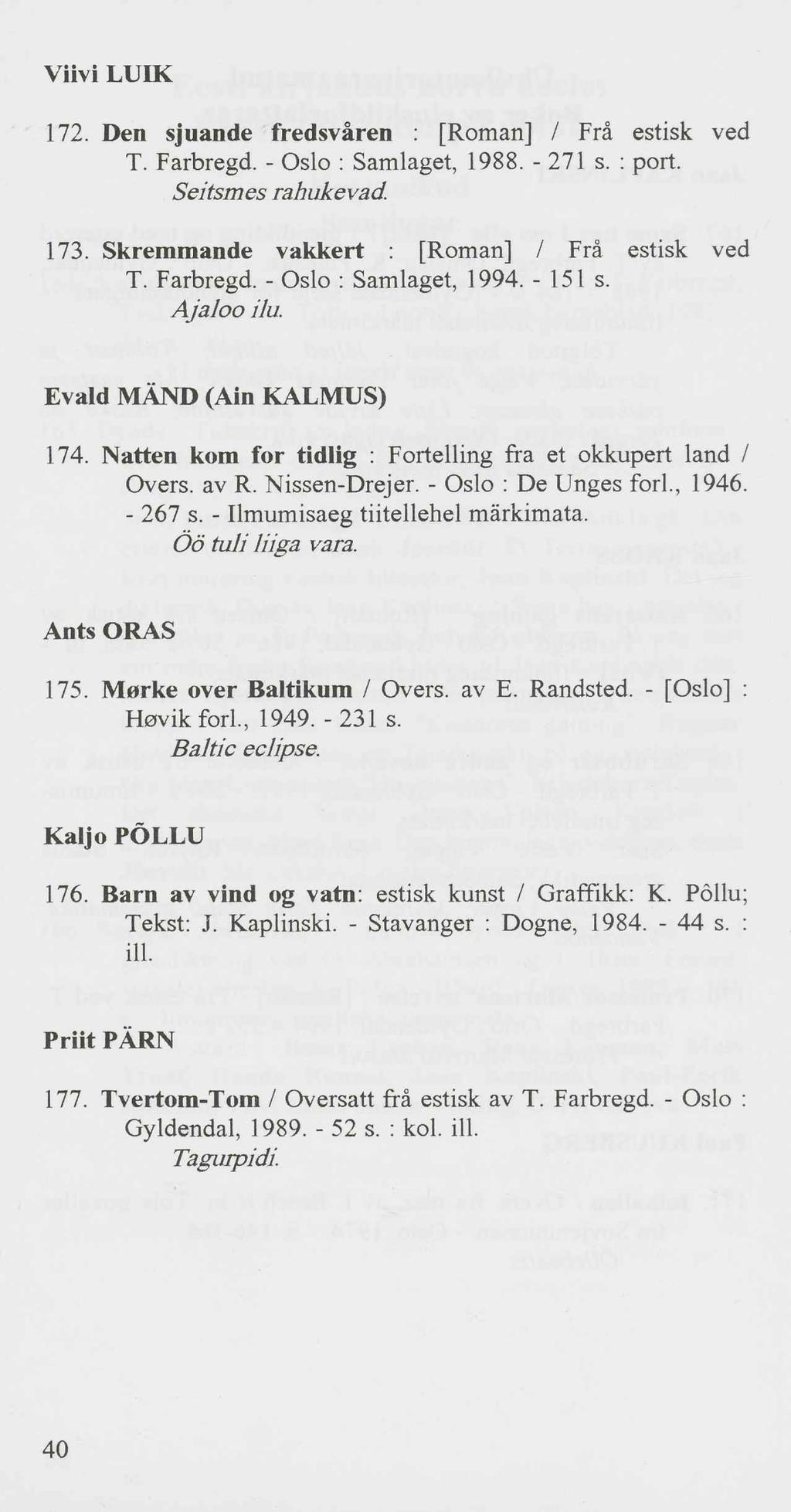 Viivi LUIK 172. Den sjuande fredsvären : [Roman] / Frä estisk ved T. Farbregd. - Oslo : Samlaget, 1988. - 271 s. : port. Seitsmes rahukevad. 173. Skremmande Vakker! [Roman] / Frä estisk ved T. Farbregd. - Oslo : Samlaget, 1994.