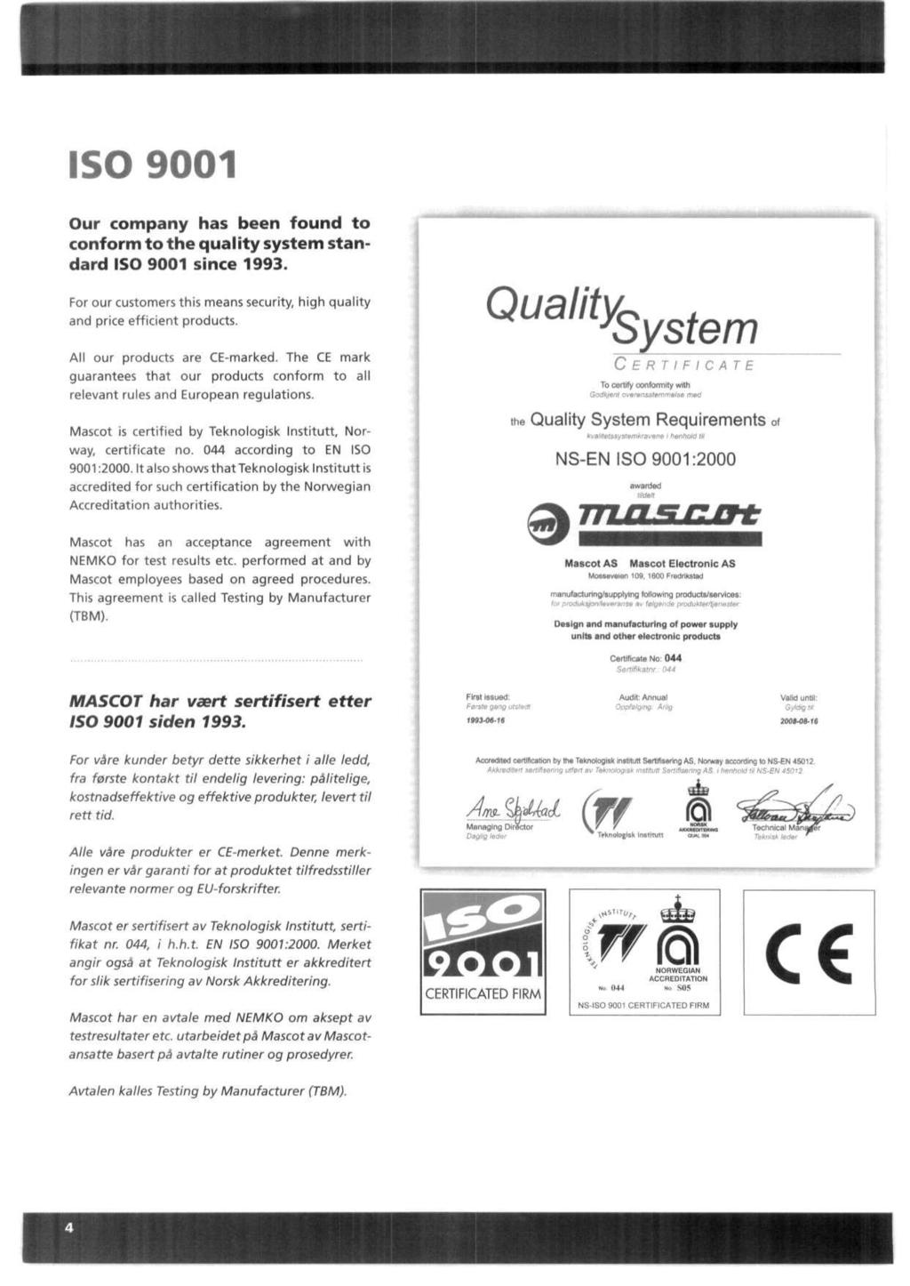 ISO 9001 Our company has been found to conform to the quality system standard ISO 9001 since 1993. For our customers this means security, high quality and price efficient products.