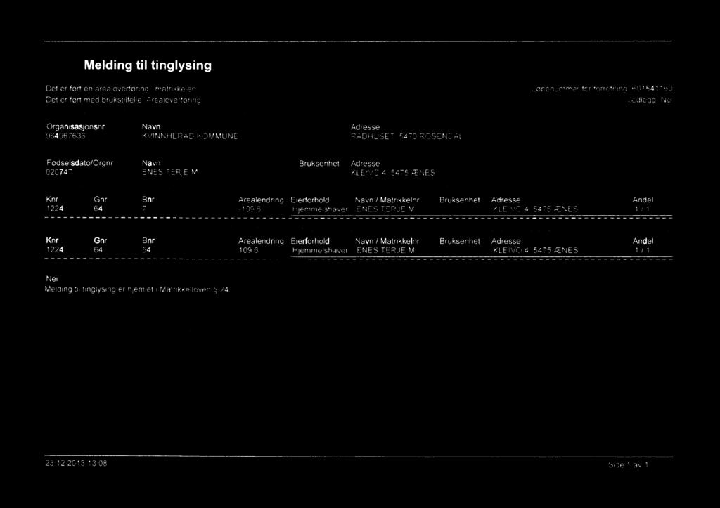 5470 ROSENDAL Rekvirent(er) av forretning Fødselsdatolorgnr Navn Bruksenhet Adresse 020747 ENES TERJE M KLEIVO 4, 5475 ÅENES Avgivereiendom(mer) Knr Gnr Bnr Arealendring Elerforhold Navn I