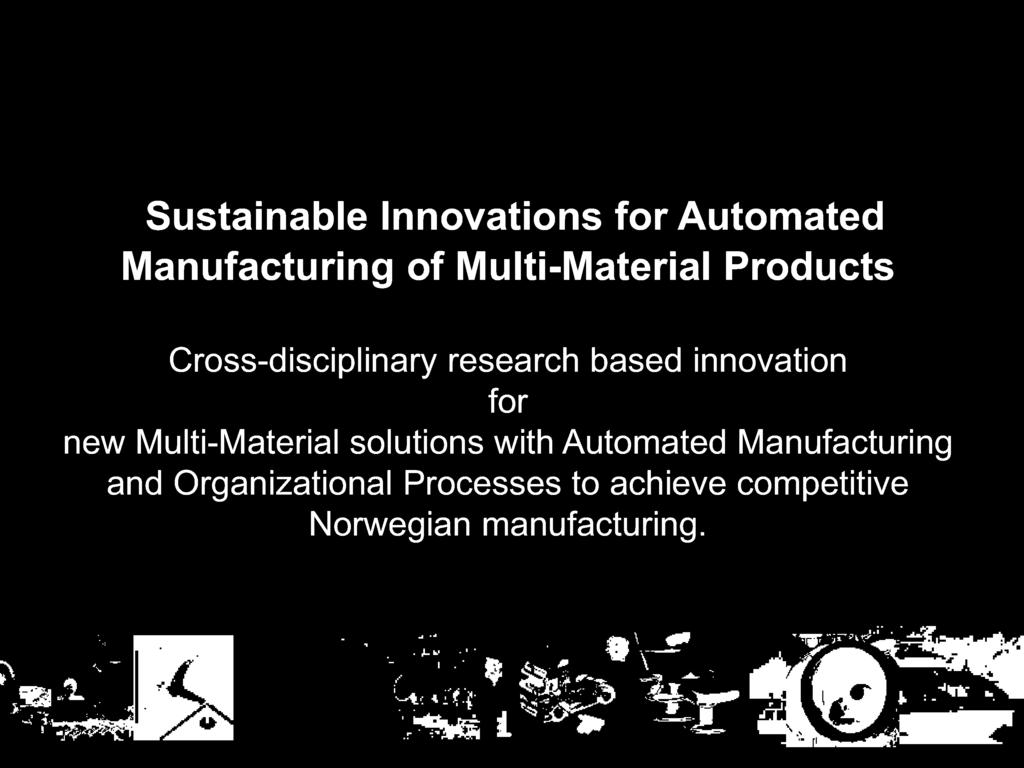 Proposal for a new Centre for Research based Innovations (CRI/SFI) on competitive high value manufacturing Sustainable Innovations for Automated Manufacturing of Multi - Material Products