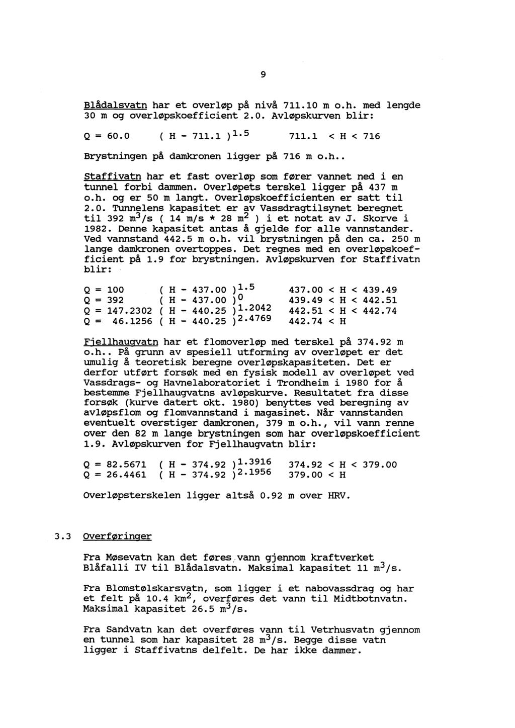 9 Blådalsvatn har et verløp på nivå 711.1 m.h. med lengde 3 m g verløpskefficient 2.. Avløpskurven blir: Q = 6. ( H 711.1 )1 5 711.1 < H < 716 Brystningen på damkrnen ligger på 716 m.h.. Staffivatn har et fast verløp sm fører vannet ned i en tunnel frbi dammen.