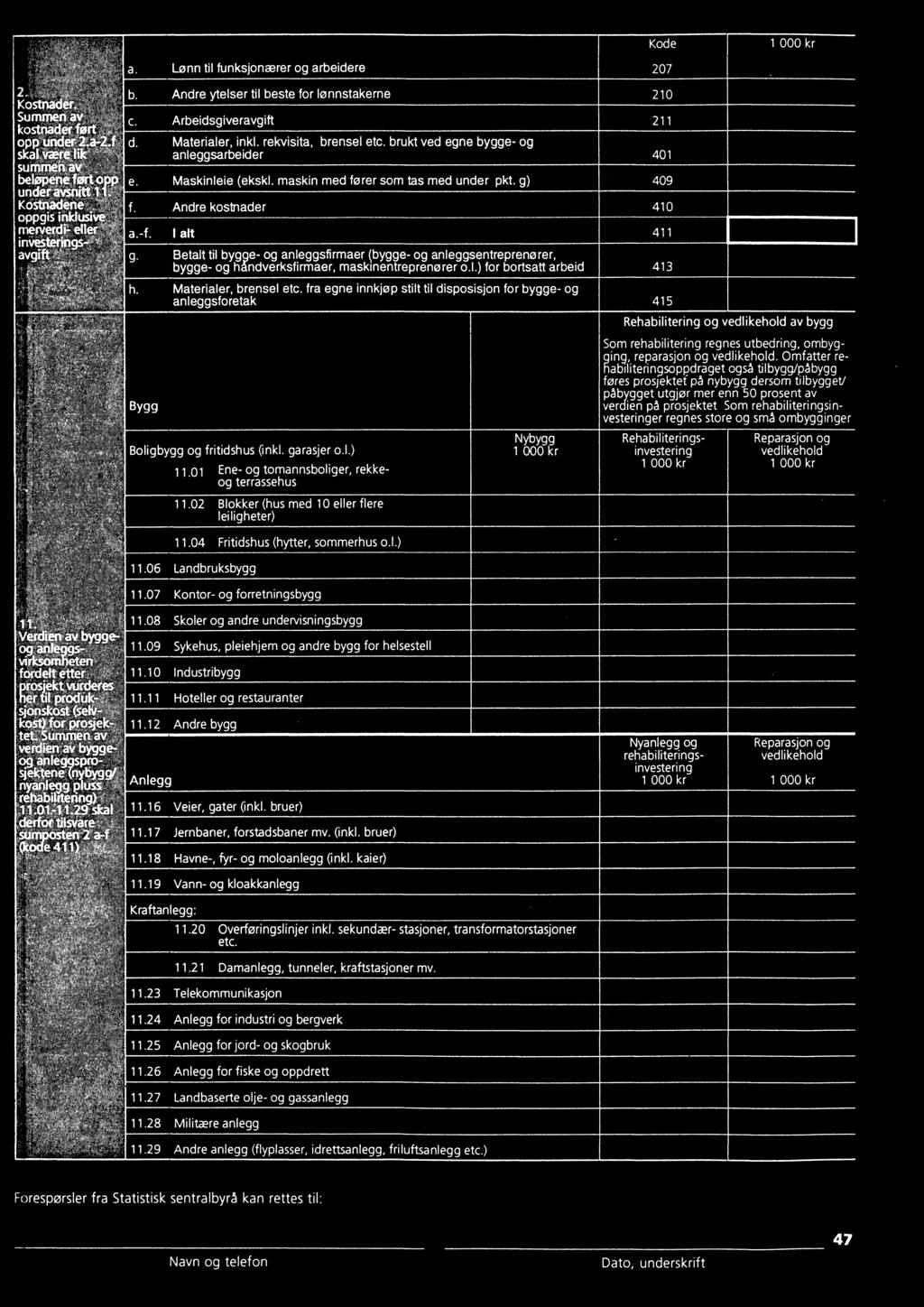 g) Andre ytelser til beste for lønnstakerne Andre kostnader Betalt til bygge- og anleggsfirmaer (bygge- og anleggsentreprenører, bygge- og håndverksfirmaer, maskinentreprenører o.l.) for bo rtsatt arbeid Materialer, brensel etc.