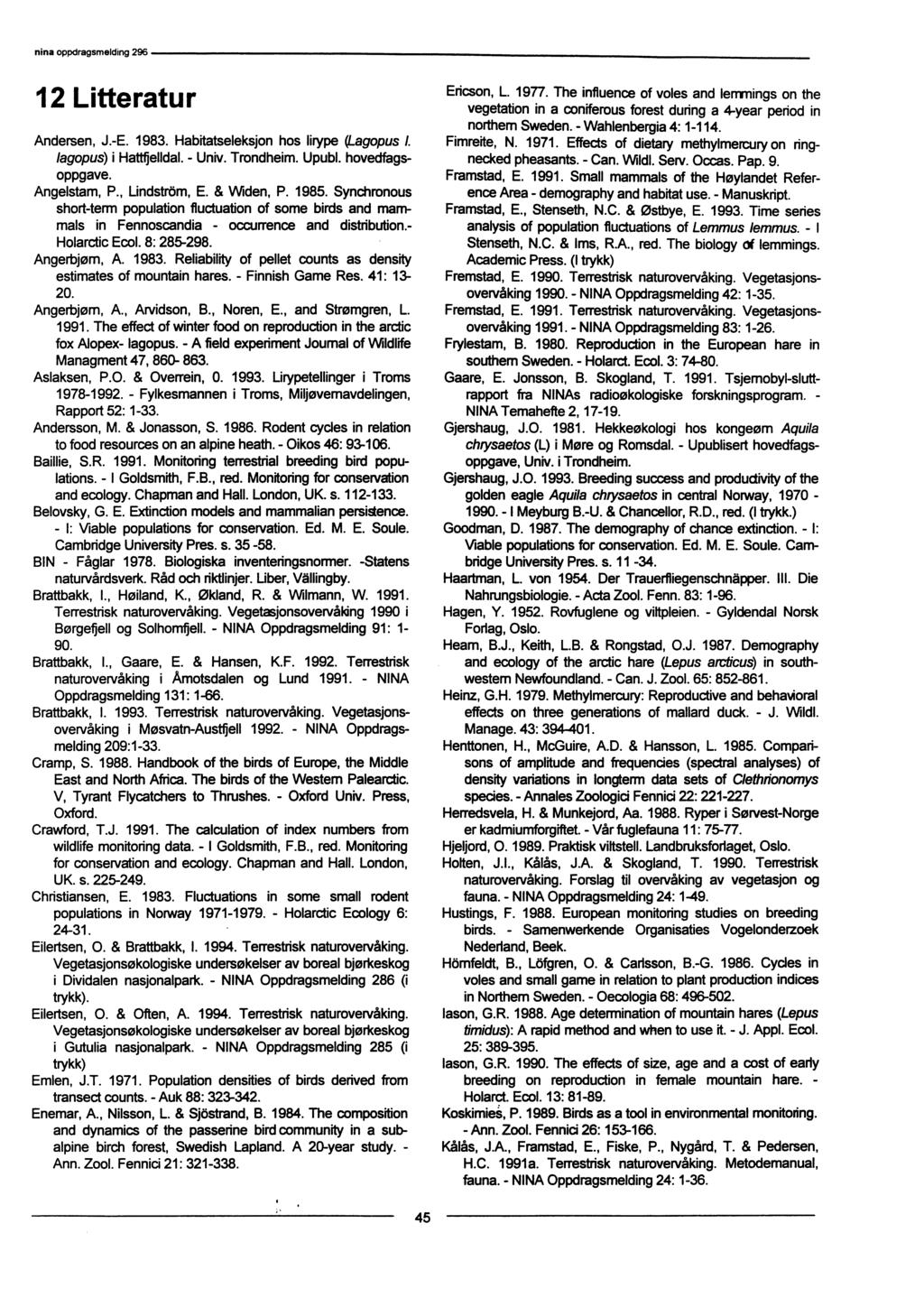12 Litteratur Andersen, J.-E. 1983. Habitatseleksjon hos lirype (Lagopus L lagopus) i Hatt elldal. - Univ. Trondheim. Upubl. hovedfagsoppgave. Angelstam, P., Lindström, E. & Widen, P. 1985.