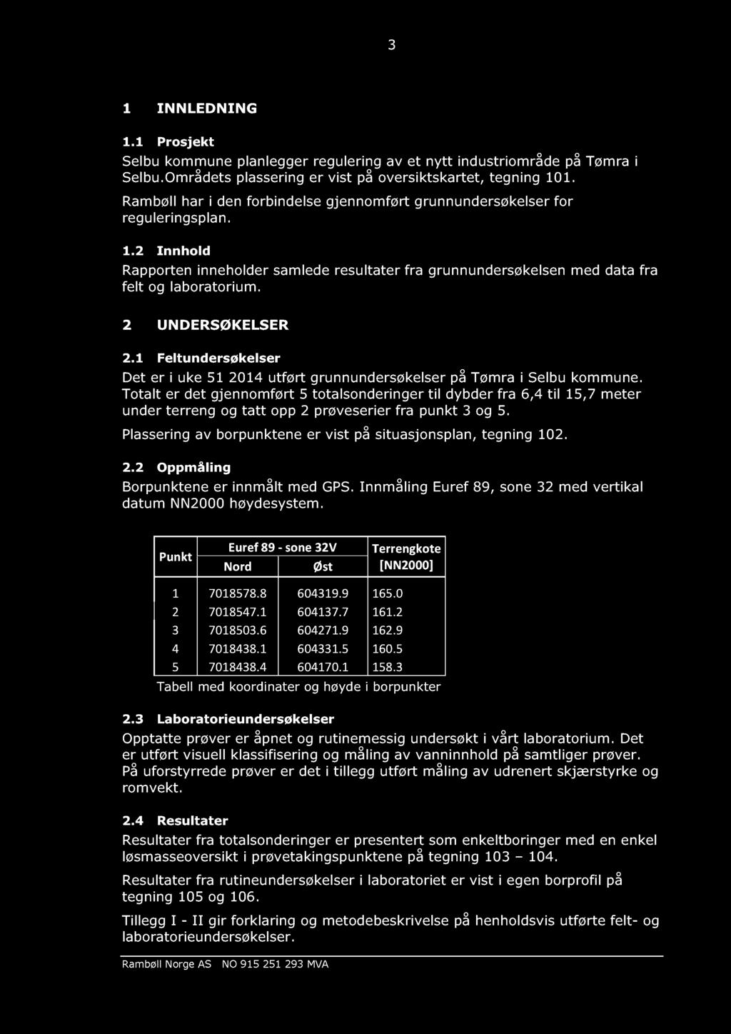 2 UNDERSØKELSER 2.1 Feltundersøkelser Det er i uke 51 2014 utført grunnundersøkelser på Tømra i Selbu kommune.