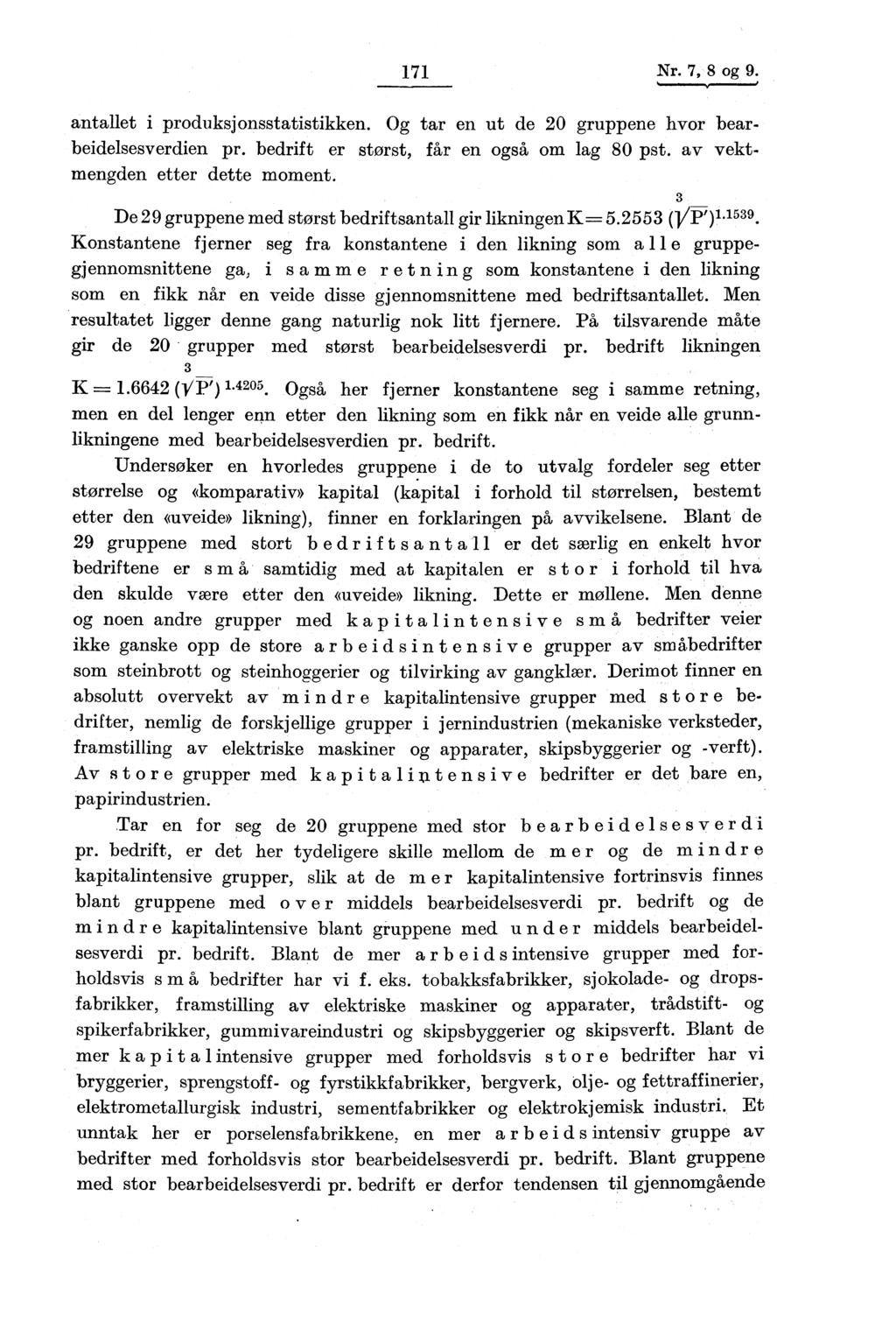 171 Nr. 7, 8 og 9. antallet i produksjonsstatistikken. Og tar en ut de 20 gruppene hvor bearbeidelsesverdien pr. bedrift er størst, får en også om lag 80 pst. av vektmengden etter dette moment.