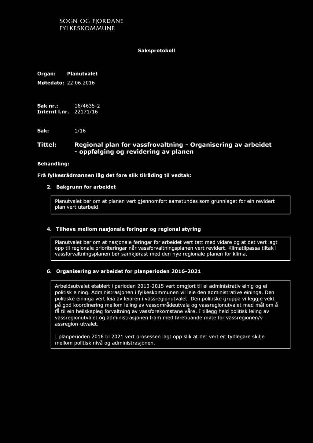 22171 / 16 Sak: 1 / 16 Tittel: Regional plan for vassfrovaltning - Organisering av arbeidet - oppfølging og revidering av planen Behandling: Frå fylkesrådmannen låg det føre slik tilråding til