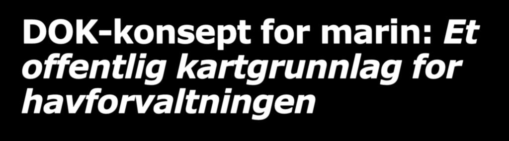 DOK-konsept for marin: Et offentlig kartgrunnlag for havforvaltningen Kartverket har foreslått en dataflytoppfølging som konseptuelt følger DOK-modellen (Det offentlige kartgrunnlaget).