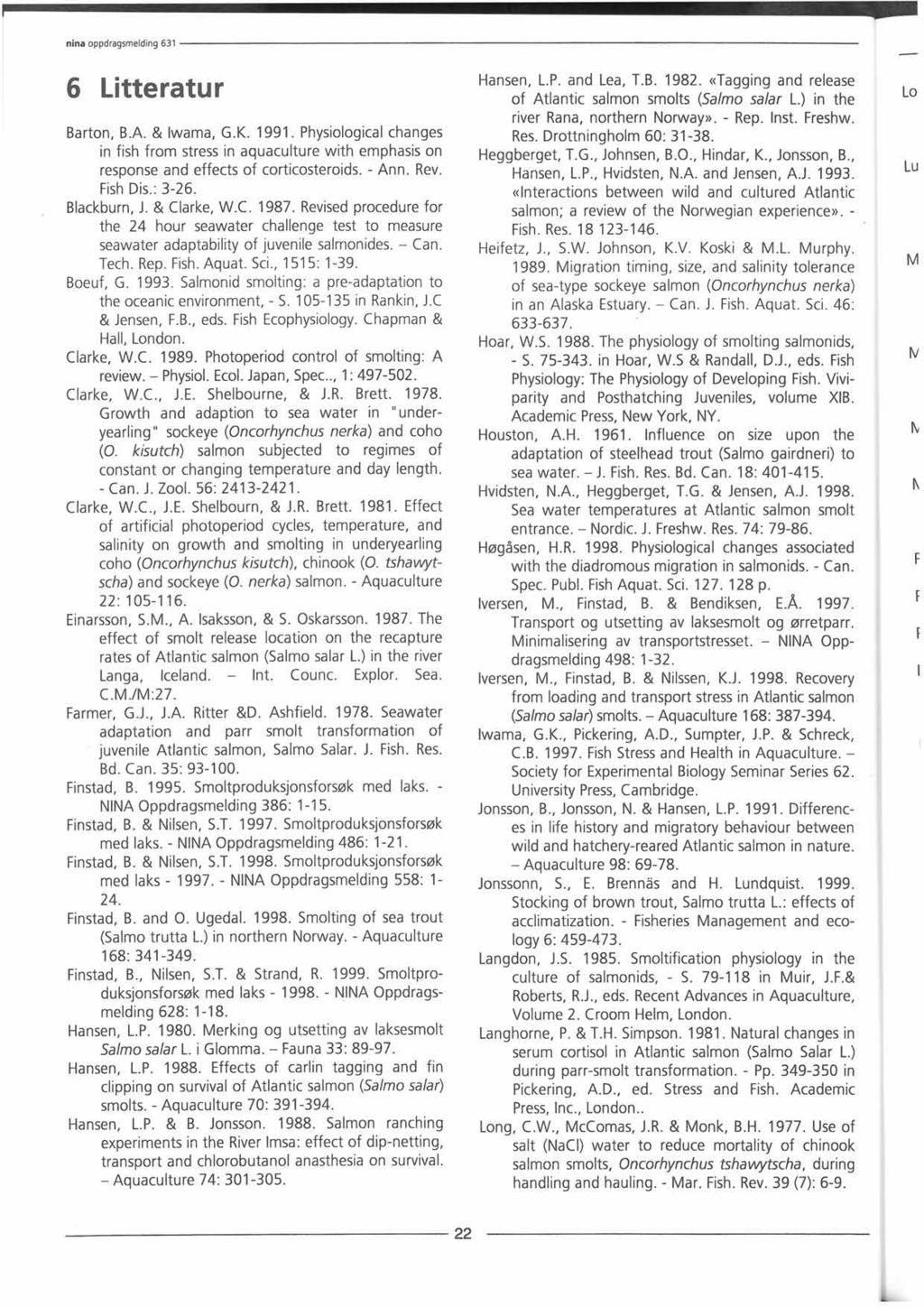 6 Litteratur Barton, B.A. & lwama, G.K. 1991. Physiological changes in fish from stress in aquaculture with emphasis on response and effects of corticosteroids. - Ann. Rev. Fish Dis.: 3-26.