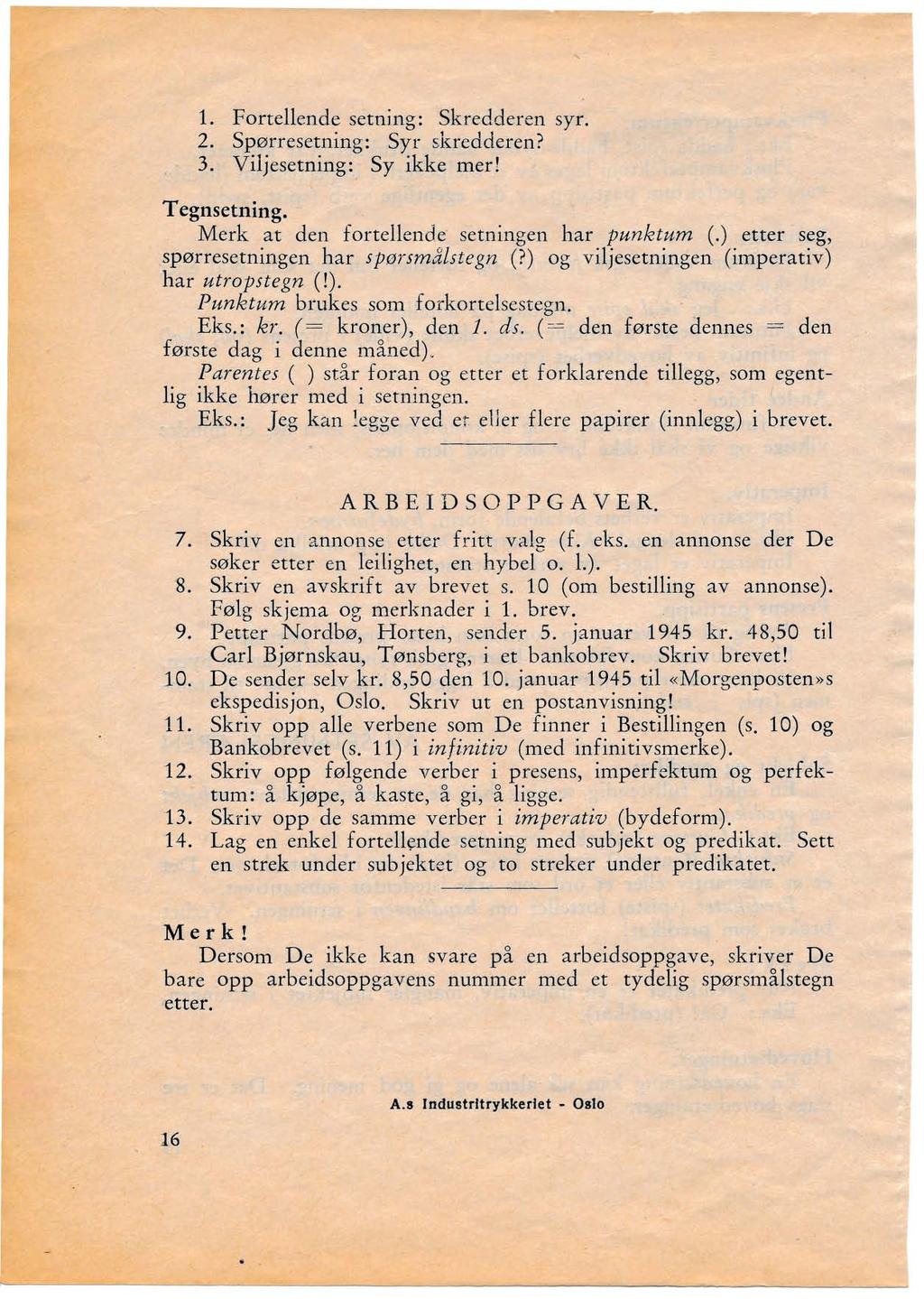 1. Fortellende setning: Skredderen syr. 2. Spørresetning: Syr skredderen? 3. Viljesetning: Sy ikke mer! T egnsetning. Merk at den fortellende' setningen har punktum (.) etter seg,.