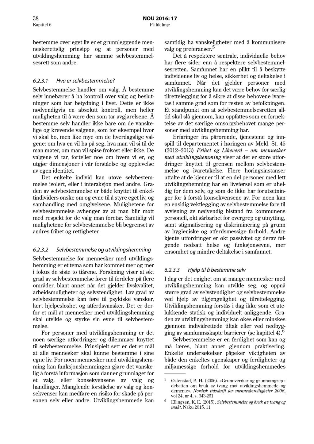 38 NOU 2016: 17 Kapittel 6 På lik linje bestemme over eget liv er et grunnleggende menneskerettslig prinsipp og at personer med utviklingshemming har samme selvbestemmelsesrett som andre. 6.2.3.1 Hva er selvbestemmelse?