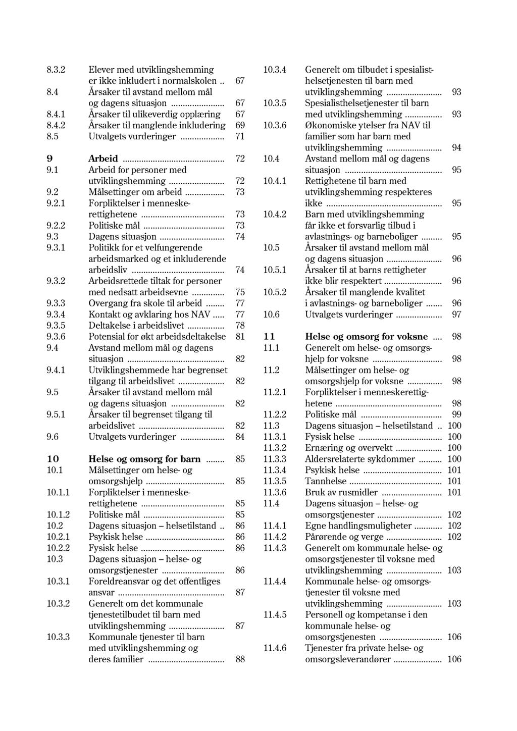 8.3.2 Elever med utviklingshemming er ikke inkludert i normalskolen.. 67 8.4 Årsaker til avstand mellom mål og dagens situasjon... 67 8.4.1 Årsaker til ulikeverdig opplæring 67 8.4.2 Årsaker til manglende inkludering 69 8.