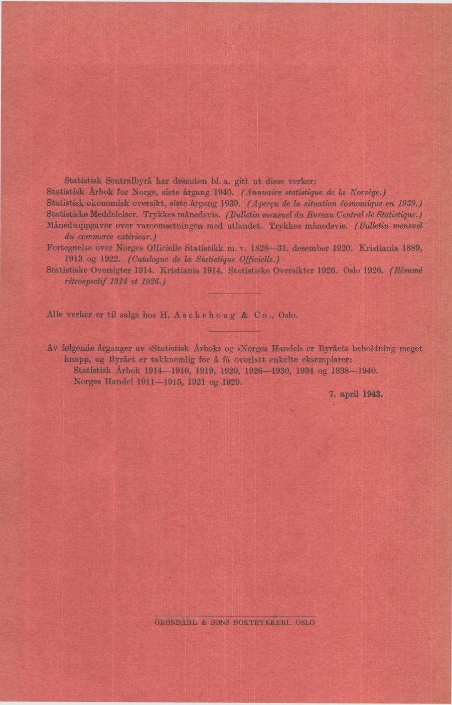 Statistisk Sentralbyrå har dessuten bl. a. gitt ut disse verker: Statistisk Årbok for Norge, siste årgang 90. (Annuaire statistique de la Norvège.) Statistiskøkonomisk oversikt, siste årgang 99.