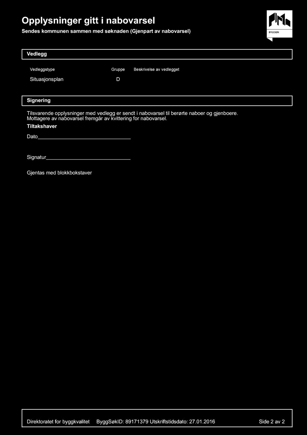 Opplysninger gitt i nabovarsel Sendes kommunen sammen med søknaden (Gjenpart av nabovarsel) Vedlegg Vedleggstype Gruppe Beskrivelse av vedlegget Situasjonsplan D Signering Tilsvarende opplysninger