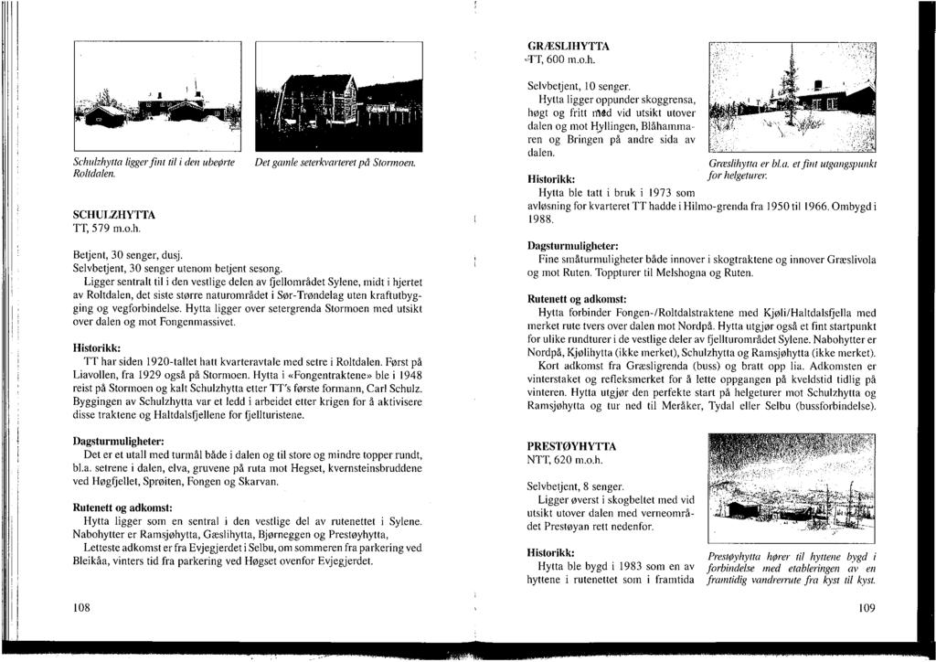 GRÆSLIHYTTA «TT, 600 m.o.h. Schulzhytta ligger fint til i den ubeørte Roltdalen. SCHULZHYTTA TT, 579 m.o.h. Det gamle seterkvarteret på Stormoen. Betjent, 30 senger, dusj.
