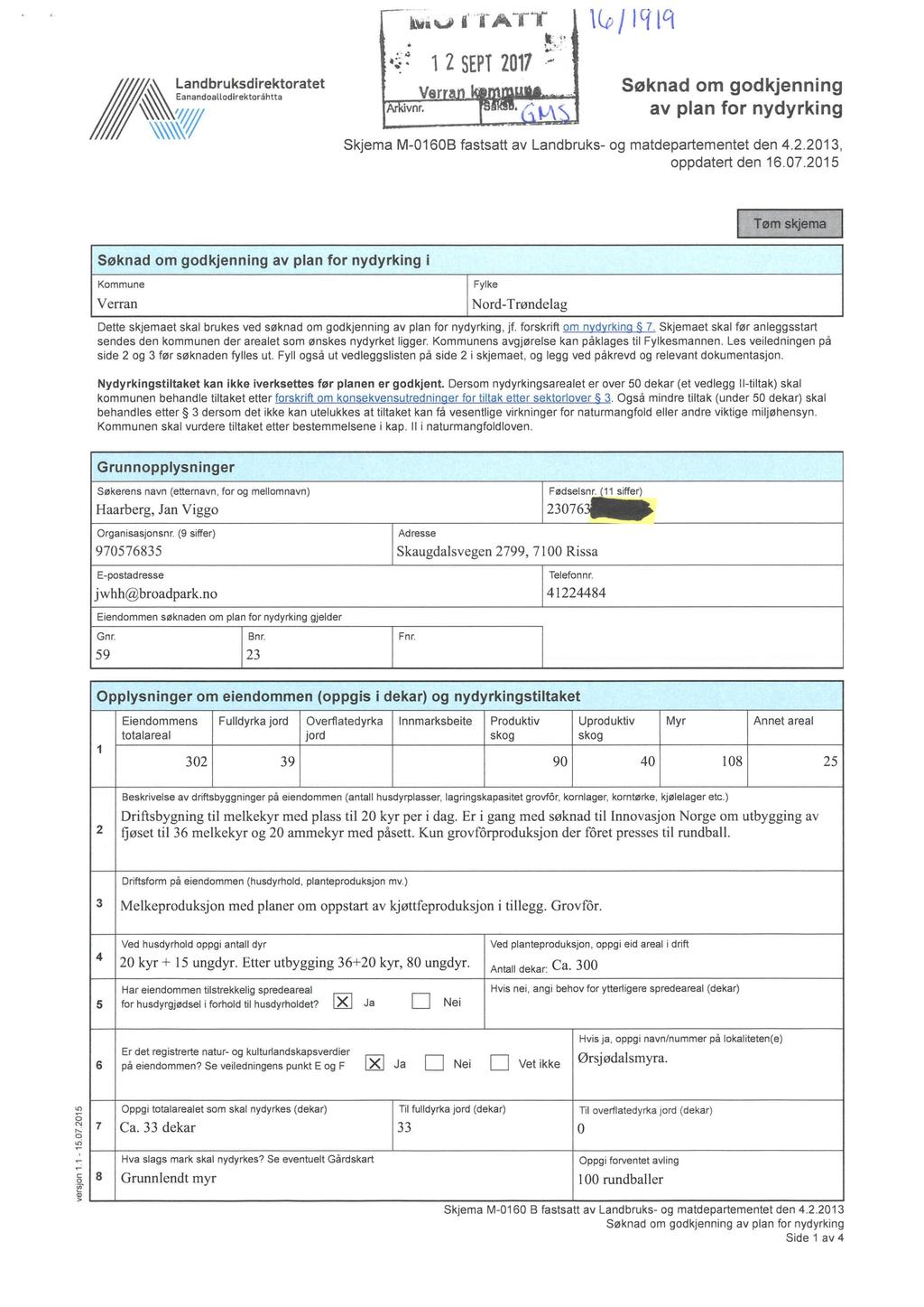 I -l\r1 v 1 TA T'l"... ;:. t:!' ~:-. 1 2 SEPT 217 -~ Søknad om godkjenning av plan for nydyrking Skjema M-16B fastsatt av Landbruks- og matdepartementet den 4.2.213, oppdatert den 16.7.215 i Kommune Verran I Fylke ord-trøndelag Tøm skjema Dette skjemaet skal brukes ved søknad om godkjenning av plan for nydyrking, jf.