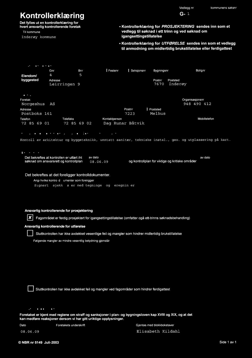 ferdigattest Eiendom/ byggested Gnr 4 Bnr 5 Adresse Leirringen 9 I Festenr I Seksjonsnr Bygningsnr Bolignr Postnr Poststed 7670 Inderøy - - Foretak Norge shus AS Adresse Postboks 161 Telefon Telefaks