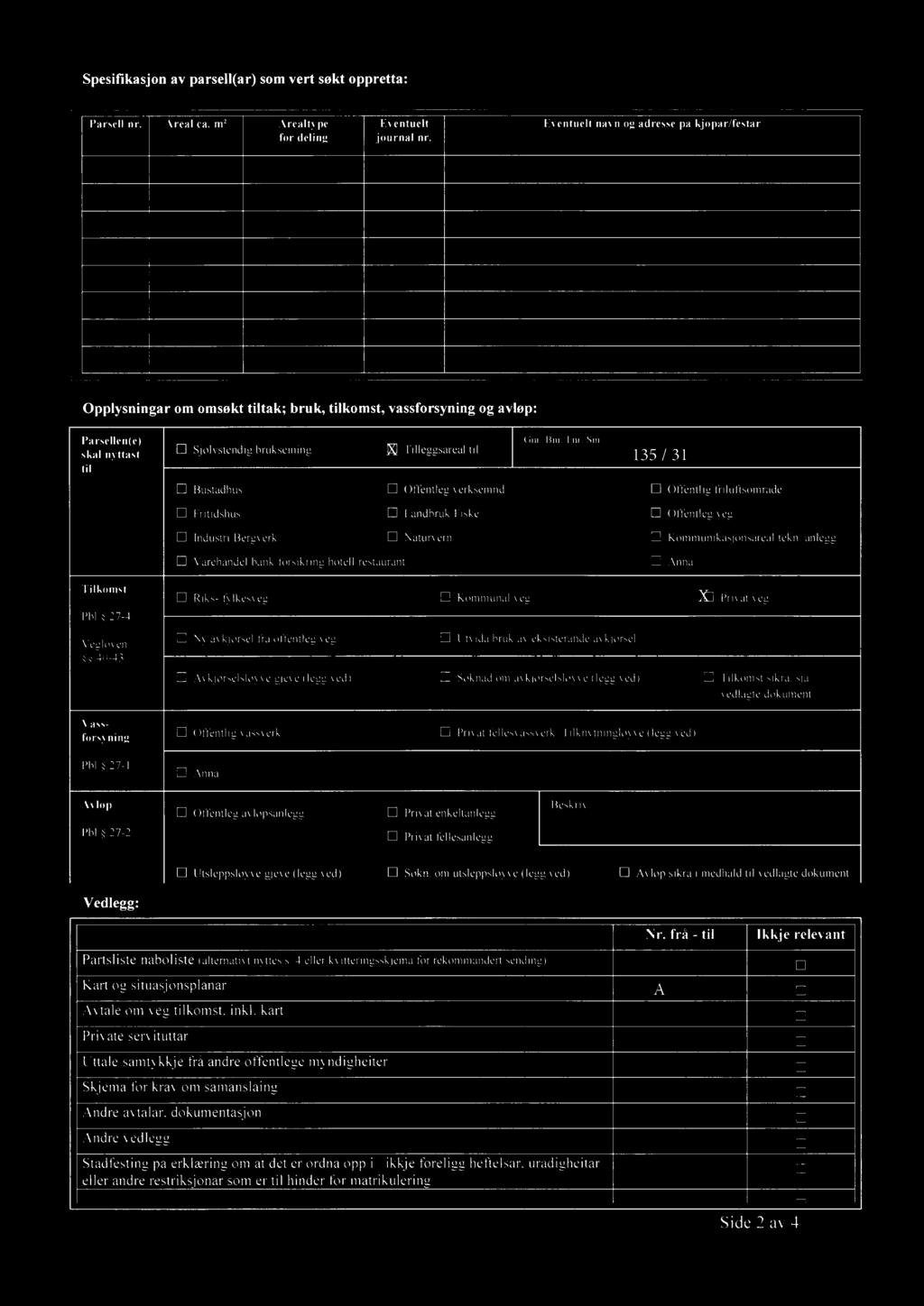 frå - til Ikkje relevant Partsliste/naboliste (altemativt nyttes s. 4 eller kvitteringsskjema for rekommandert sending) Kart og situasjonsplanar A Avtale om veg/tilkomst, inkl.