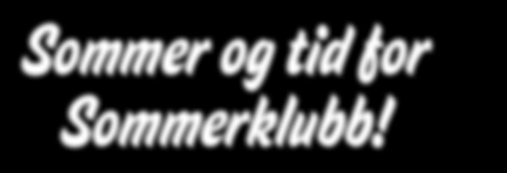 2 Sommer SOMMERKLUBBEN og tid 2014 for Sommerklubb! Aktivitetene denne sommeren vil ha fokus på ungdom i alderen 12-18 år.