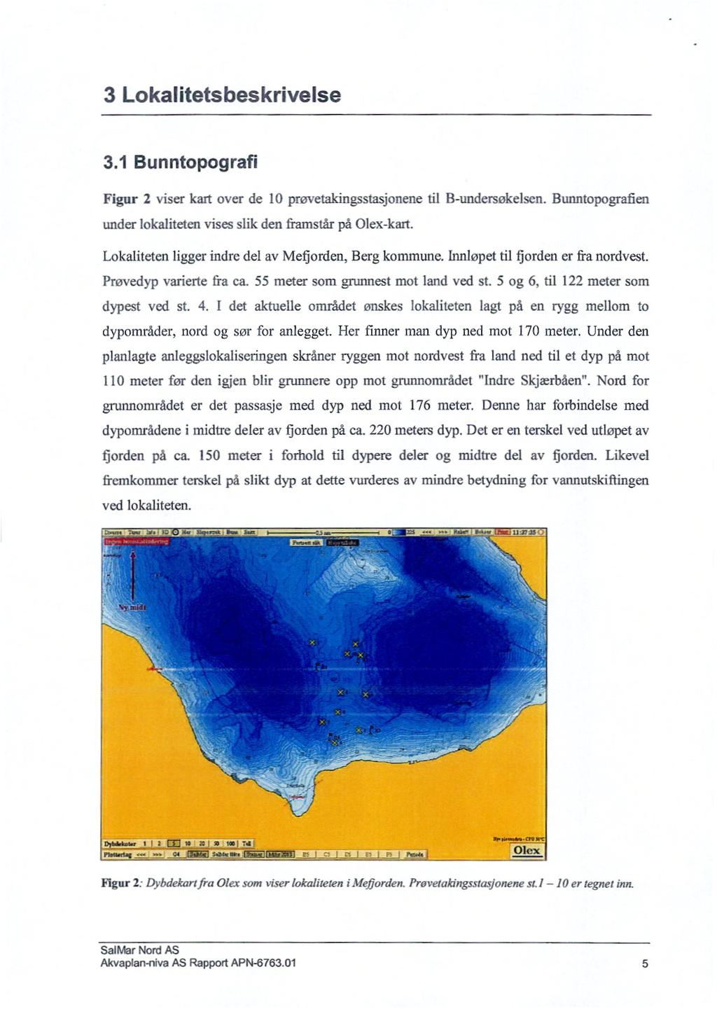 3 Lokalitetsbeskrivelse 3.1 Bunntopografi Figur 2 viser kart over de 10 prilvetakingsstasjonene til B-undersøkelscn. Bunntopografien under lokaliteten vises s1ik den framstår på Olex-kart.