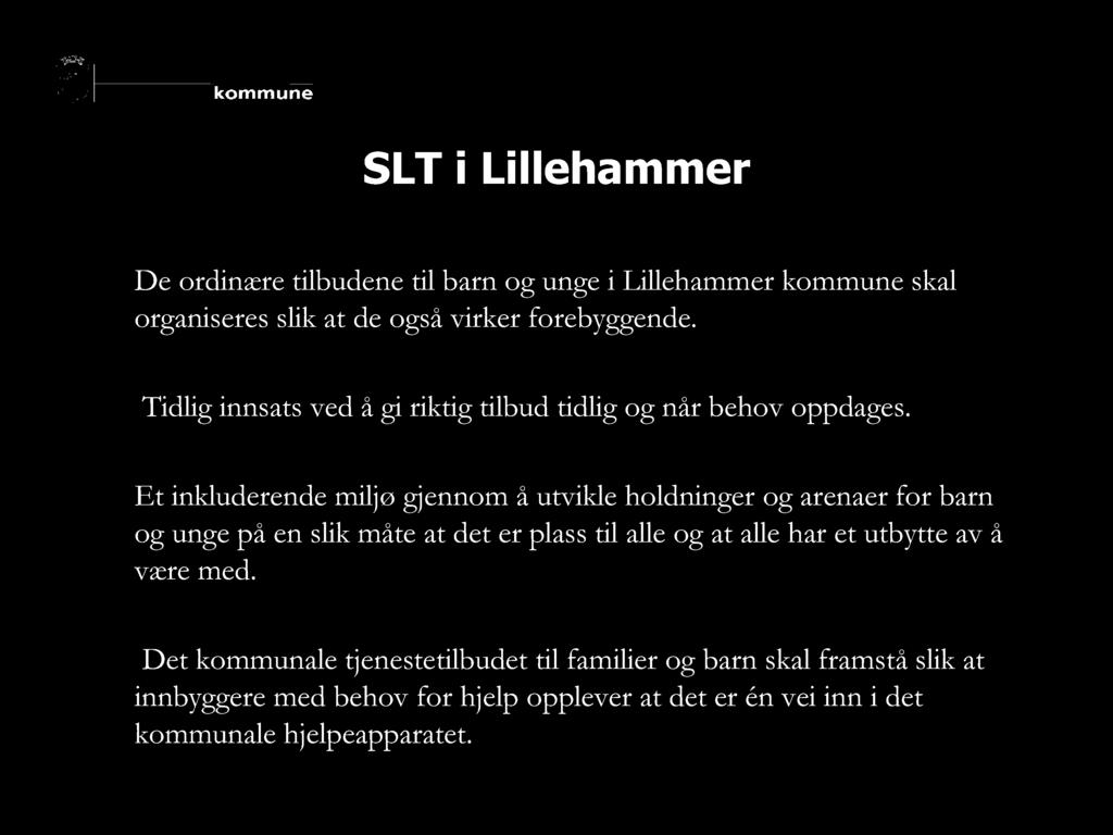 SLT i Lillehammer De ordinære tilbudene til barn og unge i Lillehammer kommune skal organisereslik at de også virker forebyggende. Tidlig innsats ved å gi riktig tilbud tidlig og når behov oppdages.