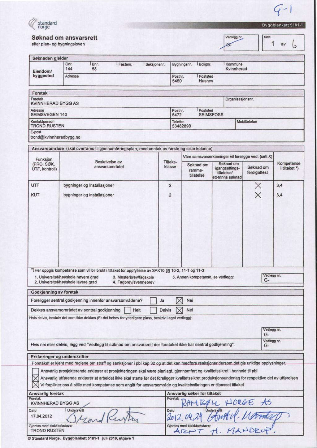 standard norge Søknad om ansvarsrett etter plan- og bygningsloven Søknaden gjelder Gnr. Bnr. Festenr. Seksjonsnr. Bygningsnr. Bolignr. Kommune Eiendom/ 144 58 Kvinnherad byggested Adresse Postnr.
