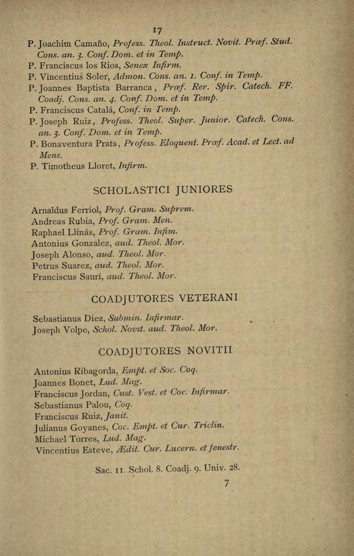 IJ P. Joachim Camaño, Projess. Theol. Instruct. Novit. Prcef Stud. Cons. an. 3 Conf Dom. et in Temp. P. Franciscus los Rios, Senex Infirm. P. Vincentius Soler, Admon. Cons. an. I. Confin Temp. P. Joannes Baptista Barranca, Prcef Rer.