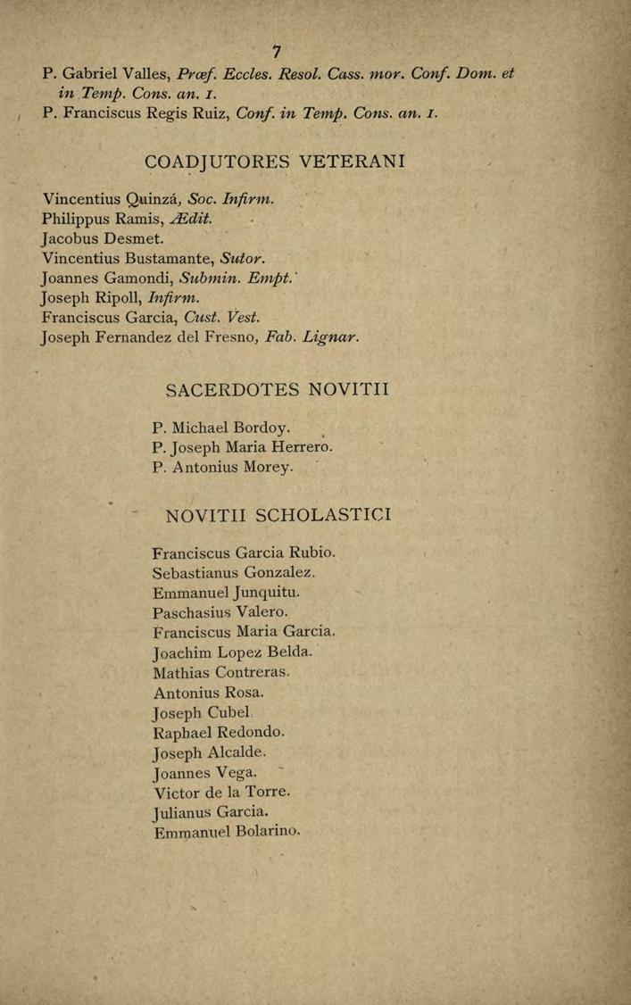 7 P. Gabriel Valles, Prcef. Eccles. Resol. Cass. rnor. Conf. Dom. et in Temp. Cons. an. I. P. Franciscus Regis Ruiz, Conf. in Tenvp. Cons. an. I. COA:pJUTORES VETERANI Vincentius Quinzá, Soc. lnfirm.