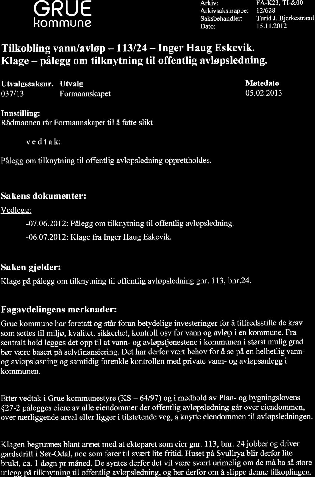 GRUE kommune Arkiv: Arkivsaksmappe: Saksbehandler: Dato: FA-K23, TI-&OO t2/628 Turid J. Bjerkestrand 1s.11.2012 Inger Haug Eskevik. Klage - påtegg om tilknytning til offentlig avløpsledning.