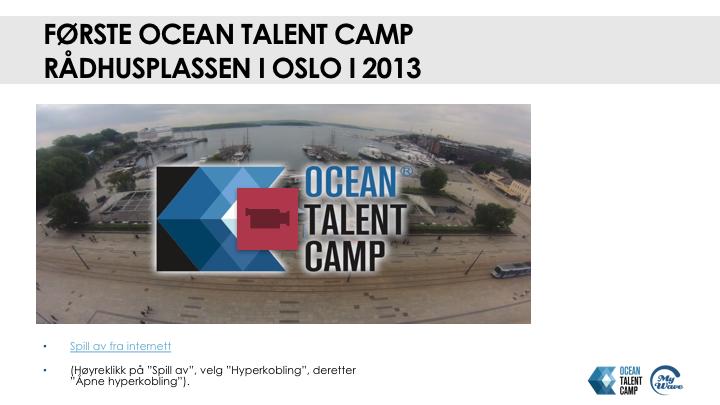 1. Formål: Introduksjon til filmfremvisning 2. Læringsmål: Filmen gir en smakebit fra Ocean Talent Camp Rådhusplassen 2013 i Oslo, men nærmere 11.