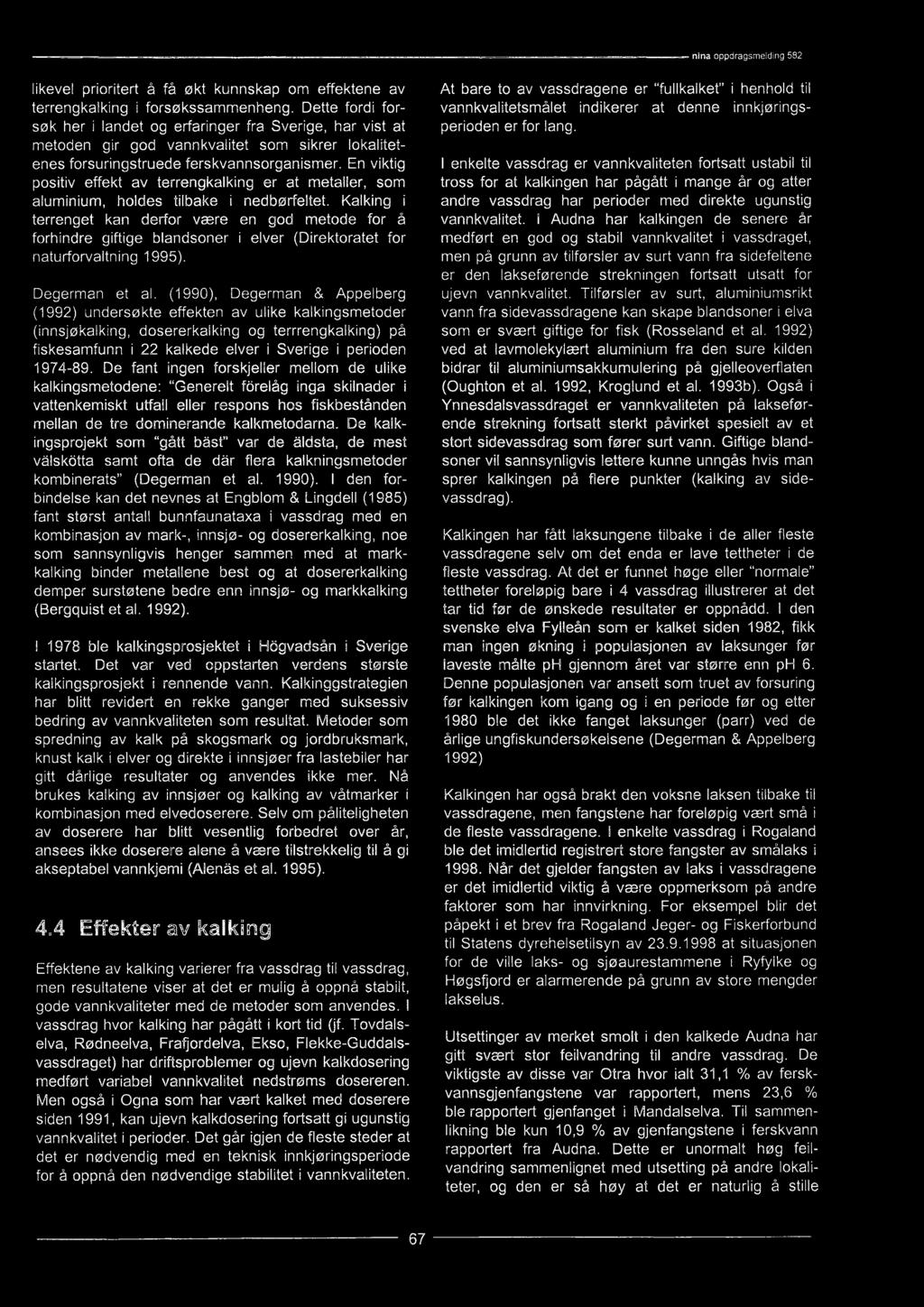 (1990), Degerman & Appelberg (1992) undersøkte effekten av ulike kalkingsmetoder (innsjøkalking, dosererkalking og terrrengkalking) på fiskesamfunn i 22 kalkede elver i Sverige i perioden 1974-89.