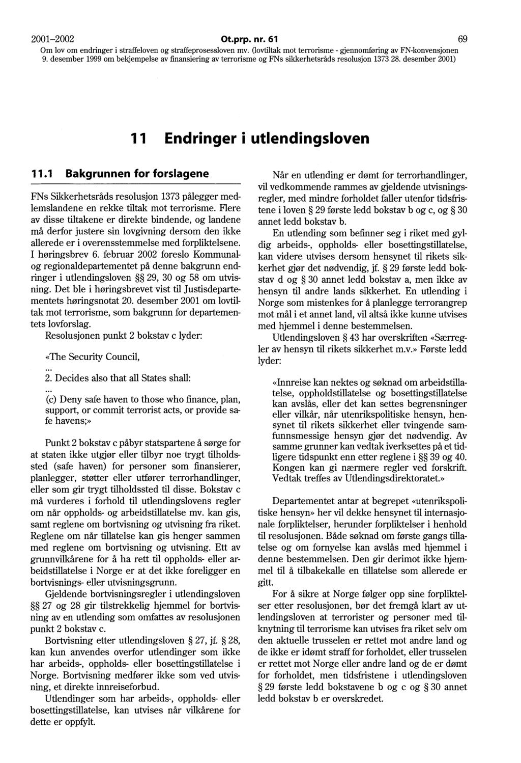 2001-2002 Ot.prp. nr. 61 69 11 Endringer i utlendingsloven 11.1 Bakgrunnen for forslagene FNs Sikkerhetsråds resolusjon 1373 pålegger medlemslandene en rekke tiltak mot terrorisme.