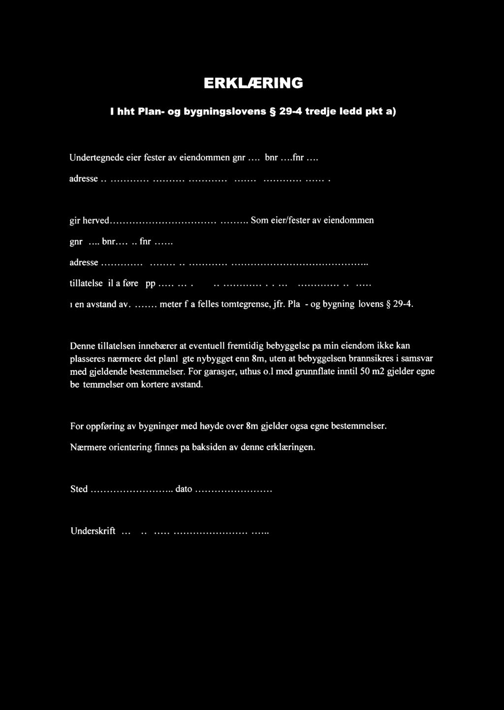 ERKLIERING l hht Plan- og bygningslovens 29-4 tredje ledd pkt a) Undertegnede eier/fester av eiendommen gnr 7/7 bnr?..fnr,,. gir herved. [.5471 ff]. Q. )..C..Z.?>.