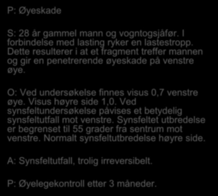 P: Øyeskade S: 28 år gammel mann og vogntogsjåfør. I forbindelse med lasting ryker en lastestropp. Dette resulterer i at et fragment treffer mannen og gir en penetrerende øyeskade på venstre øye.