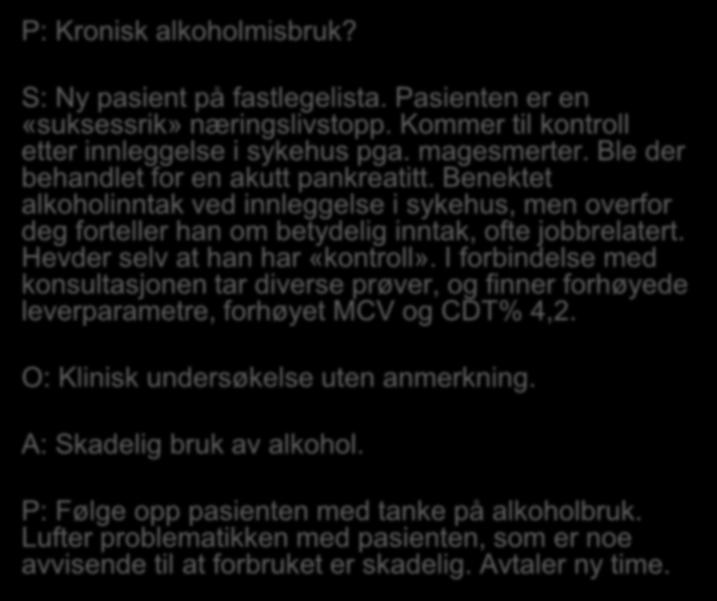 P: Kronisk alkoholmisbruk? S: Ny pasient på fastlegelista. Pasienten er en «suksessrik» næringslivstopp. Kommer til kontroll etter innleggelse i sykehus pga. magesmerter.