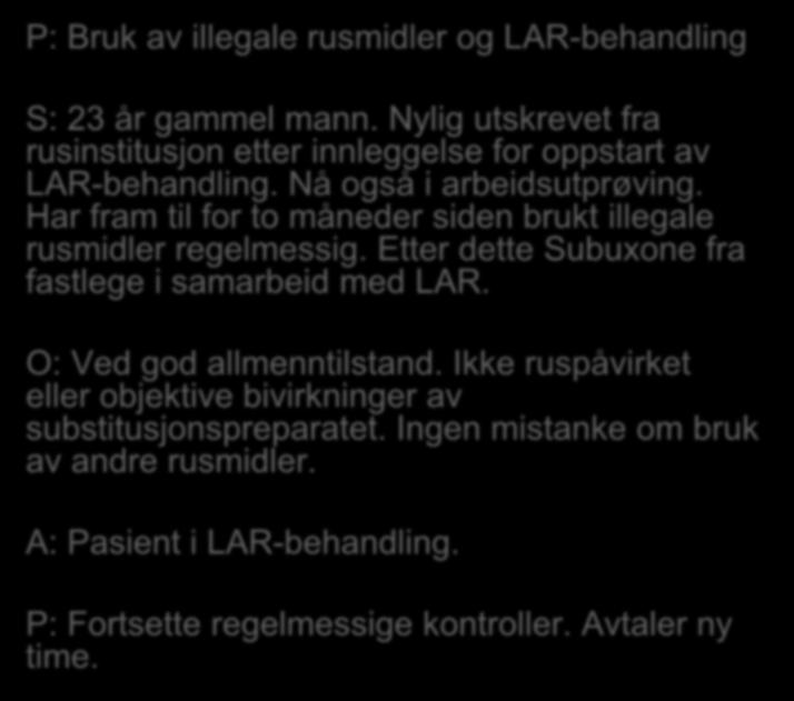 P: Bruk av illegale rusmidler og LAR-behandling S: 23 år gammel mann. Nylig utskrevet fra rusinstitusjon etter innleggelse for oppstart av LAR-behandling. Nå også i arbeidsutprøving.