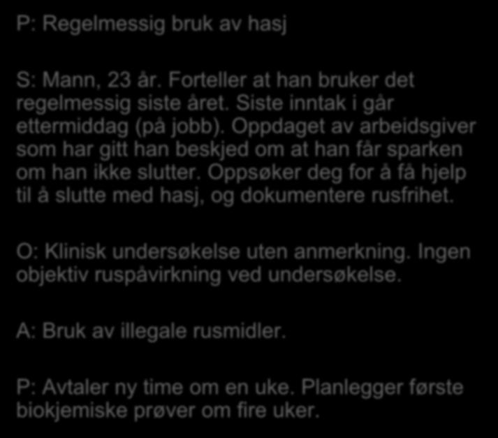 P: Regelmessig bruk av hasj S: Mann, 23 år. Forteller at han bruker det regelmessig siste året. Siste inntak i går ettermiddag (på jobb).