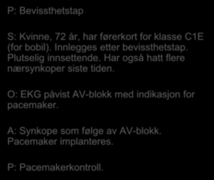 P: Bevissthetstap S: Kvinne, 72 år, har førerkort for klasse C1E (for bobil). Innlegges etter bevissthetstap. Plutselig innsettende.