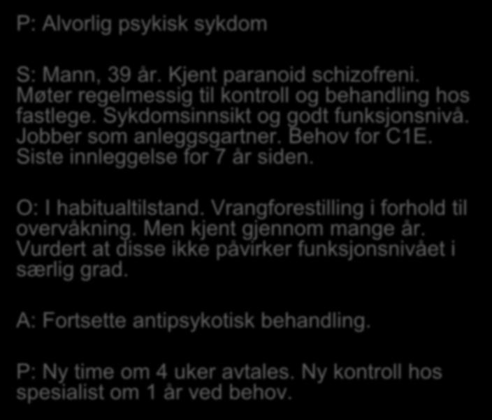 P: Alvorlig psykisk sykdom S: Mann, 39 år. Kjent paranoid schizofreni. Møter regelmessig til kontroll og behandling hos fastlege. Sykdomsinnsikt og godt funksjonsnivå. Jobber som anleggsgartner.