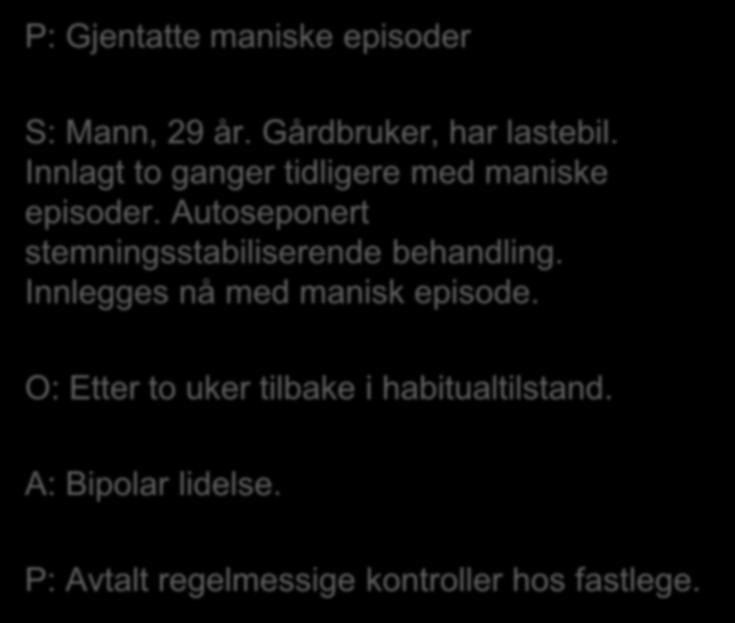 P: Gjentatte maniske episoder S: Mann, 29 år. Gårdbruker, har lastebil. Innlagt to ganger tidligere med maniske episoder.