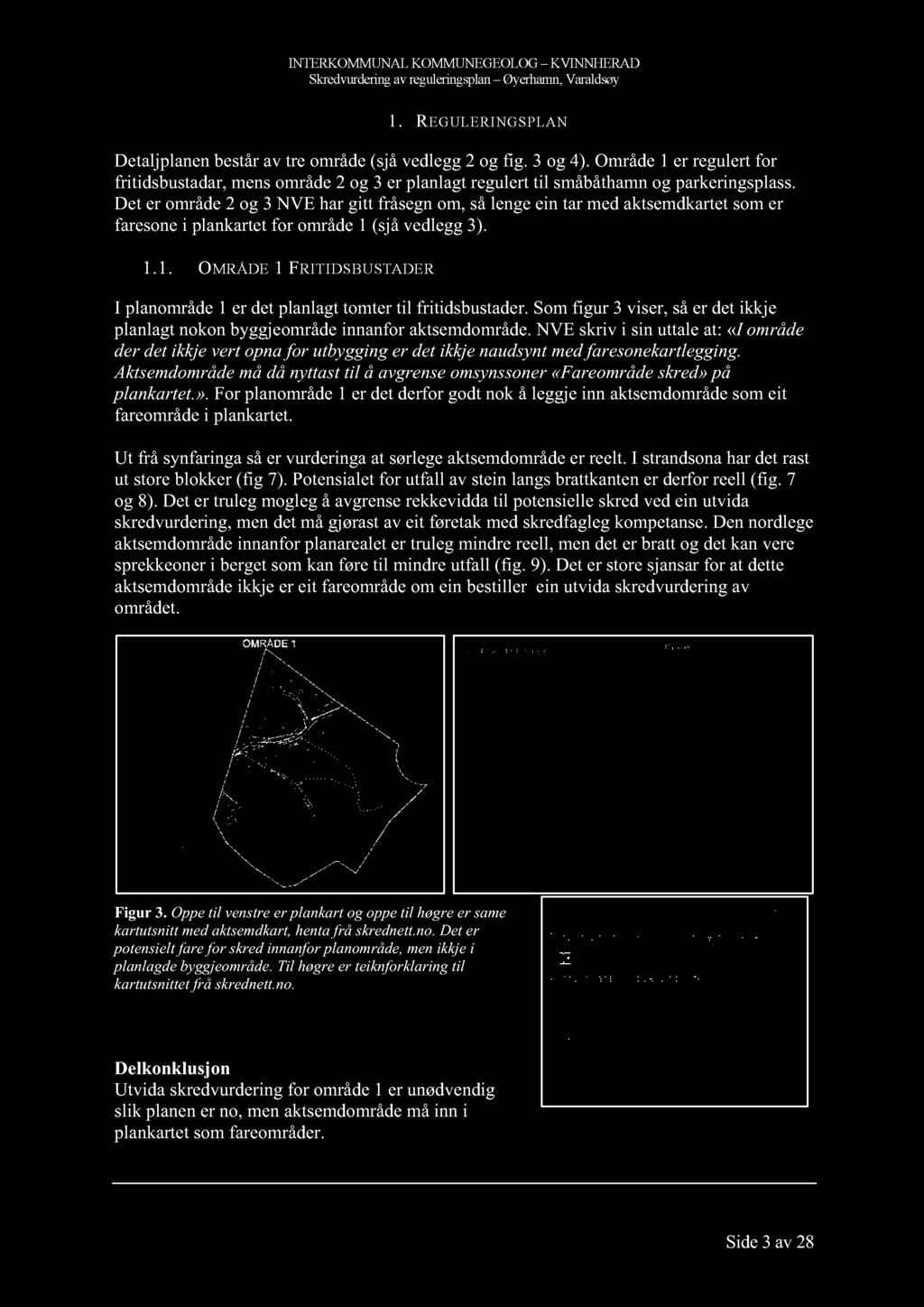 Det er område2 og 3 NVE hargitt fråsegnom,sålengeein tar medaktsemdkartetsomer faresonei plankartetfor område1 (sjåvedlegg3). 1.1. OMRÅDE 1 FRITIDSBUSTADER I planområde1 er detplanlagttomtertil fritidsbustader.