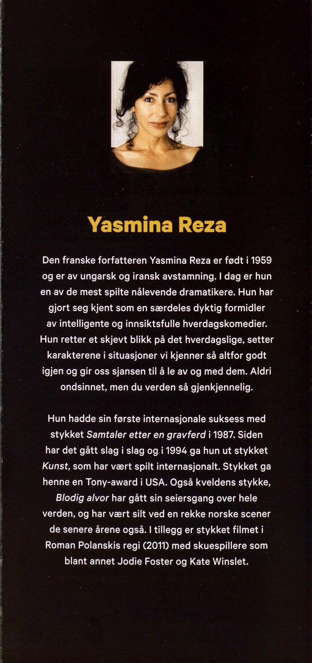 y f! f w' Æ Yasmina Reza Den franske forfatteren Yasmina Reza er født i 1959 og er av ungarsk og iransk avstamning. I dag er hun en av de mest spilte nålevende dramatikere.