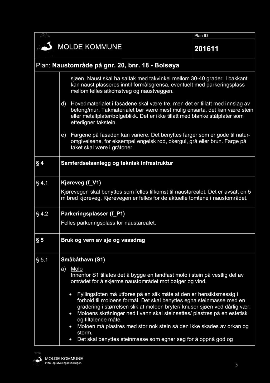 sjøen. Naust skal ha saltak med takvinkel mellom 30-40 grader. I bakkant kan naust plasseres inntil formålsgrensa, eventuelt med parkeringsplass mellom felles atkomstveg og naustveggen.