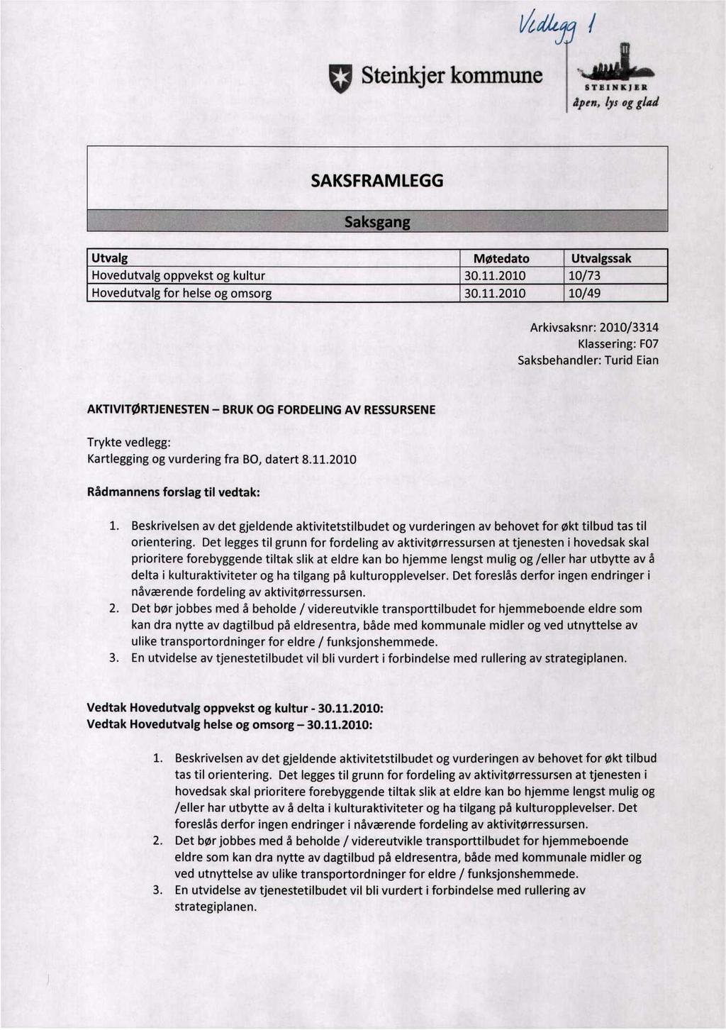 Vtdie 11 Steinkjer kommune STBINIKJER dpen, lys og glad SAKSFRAMLEGG Saksgang Utvalg Møtedato Utvalgssak Hovedutvalg oppvekst og kultur 30.11.2010 10/73 Hovedutvalg for helse og omsorg 30.11.2010 10/49 Arkivsaksnr: 2010/3314 Klassering: F07 Saksbehandler: Turid Eian AKTIVITØRTJENESTEN BRUK OG FORDELING AV RESSURSENE Trykte vedlegg: Kartlegging og vurdering fra BO, datert 8.