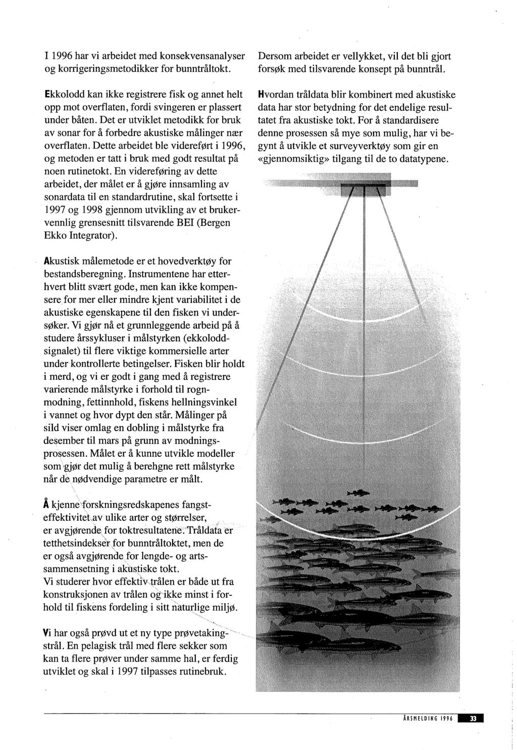 I 1996 har vi arbeidet med konsekvensanalyser og korrigeringsmetodikker for bunntråltokt. Ekkolodd kan ikke registrere fisk og annet helt opp mot overflaten, fordi svingeren er plassert under båten.